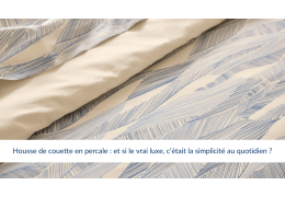 Housse de couette en percale : et si le vrai luxe, c’était la simplicité au quotidien ?