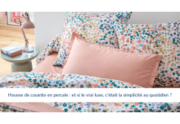Housse de couette en percale : et si le vrai luxe, c’était la simplicité au quotidien ?